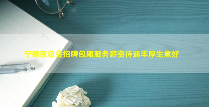 宁德夜总会招聘包厢服务薪资待遇丰厚生意好