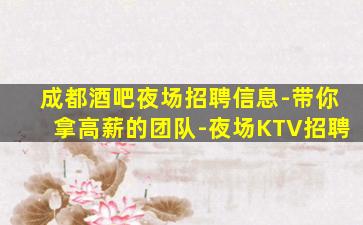 成都酒吧夜场招聘信息-带你拿高薪的团队-夜场KTV招聘