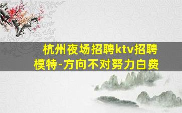 杭州夜场招聘ktv招聘模特-方向不对努力白费