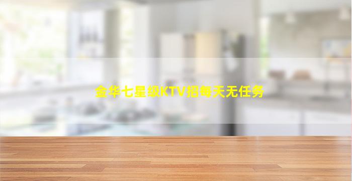 金华七星级KTV招每天无任务